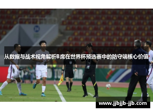 从数据与战术视角解析B席在世界杯预选赛中的防守端核心价值