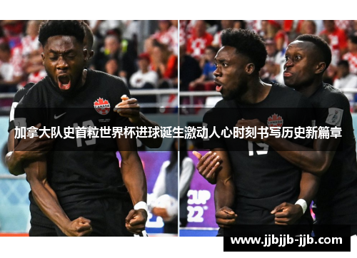 加拿大队史首粒世界杯进球诞生激动人心时刻书写历史新篇章