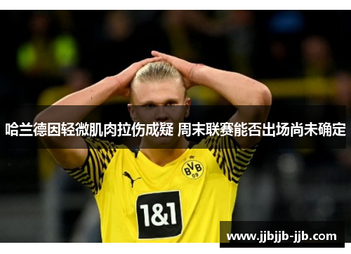 哈兰德因轻微肌肉拉伤成疑 周末联赛能否出场尚未确定