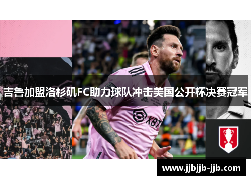 吉鲁加盟洛杉矶FC助力球队冲击美国公开杯决赛冠军