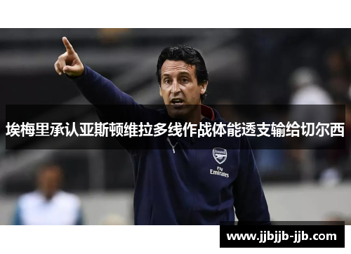 埃梅里承认亚斯顿维拉多线作战体能透支输给切尔西