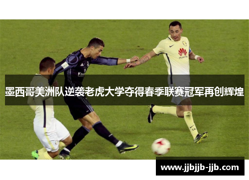 墨西哥美洲队逆袭老虎大学夺得春季联赛冠军再创辉煌