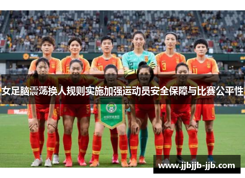 女足脑震荡换人规则实施加强运动员安全保障与比赛公平性