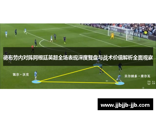 德布劳内对阵阿根廷英超全场表现深度复盘与战术价值解析全面观察