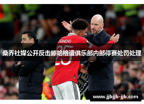桑乔社媒公开反击滕哈格遭俱乐部内部停赛处罚处理