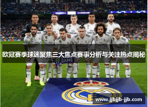 欧冠赛季球迷聚焦三大焦点赛事分析与关注热点揭秘 欧冠赛季球迷聚焦三大焦点赛事分析与关注热点揭秘