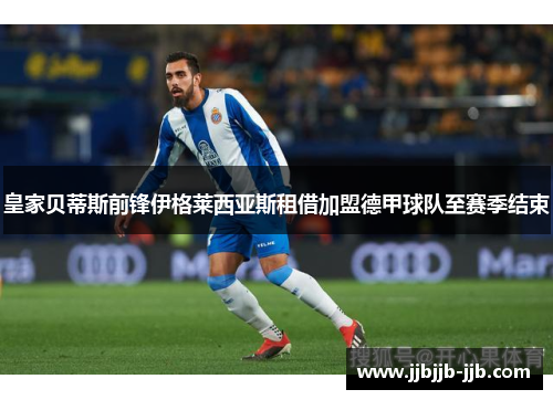 皇家贝蒂斯前锋伊格莱西亚斯租借加盟德甲球队至赛季结束