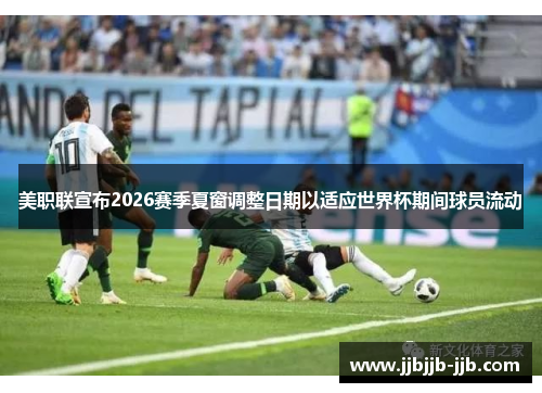 美职联宣布2026赛季夏窗调整日期以适应世界杯期间球员流动