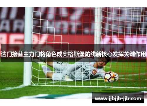 达门接替主力门将角色成奥格斯堡防线新核心发挥关键作用