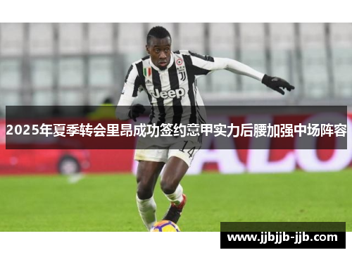 2025年夏季转会里昂成功签约意甲实力后腰加强中场阵容