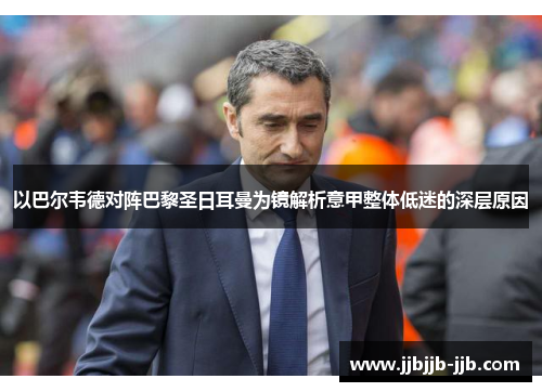 以巴尔韦德对阵巴黎圣日耳曼为镜解析意甲整体低迷的深层原因