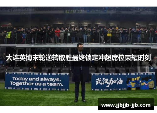 大连英博末轮逆转取胜最终锁定冲超席位荣耀时刻