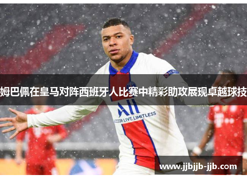 姆巴佩在皇马对阵西班牙人比赛中精彩助攻展现卓越球技