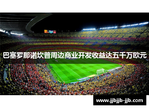 巴塞罗那诺坎普周边商业开发收益达五千万欧元