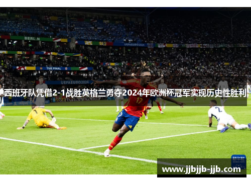 西班牙队凭借2-1战胜英格兰勇夺2024年欧洲杯冠军实现历史性胜利 西班牙队凭借2-1战胜英格兰勇夺2024年欧洲杯冠军实现历史性胜利