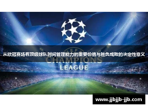 从欧冠赛场看顶级球队时间管理能力的重要价值与胜负成败的决定性意义