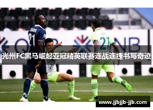 光州FC黑马崛起亚冠精英联赛连战连捷书写奇迹 光州FC黑马崛起亚冠精英联赛连战连捷书写奇迹