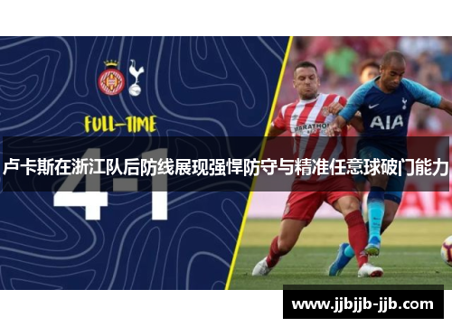 卢卡斯在浙江队后防线展现强悍防守与精准任意球破门能力 卢卡斯在浙江队后防线展现强悍防守与精准任意球破门能力