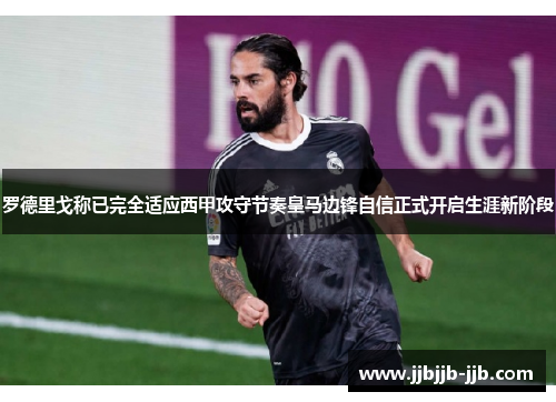 罗德里戈称已完全适应西甲攻守节奏皇马边锋自信正式开启生涯新阶段