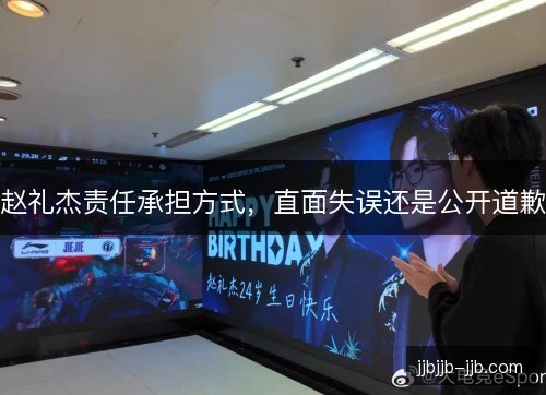 赵礼杰责任承担方式,直面失误还是公开道歉 赵礼杰责任承担方式,直面失误还是公开道歉