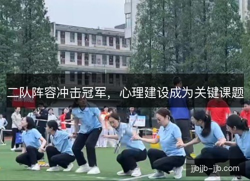 二队阵容冲击冠军,心理建设成为关键课题 二队阵容冲击冠军,心理建设成为关键课题
